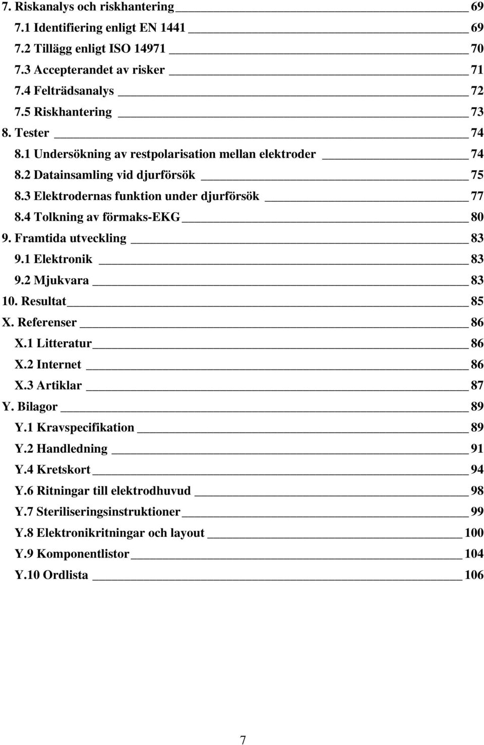 Framtida utveckling 83 9.1 Elektronik 83 9.2 Mjukvara 83 10. Resultat 85 X. Referenser 86 X.1 Litteratur 86 X.2 Internet 86 X.3 Artiklar 87 Y. Bilagor 89 Y.1 Kravspecifikation 89 Y.