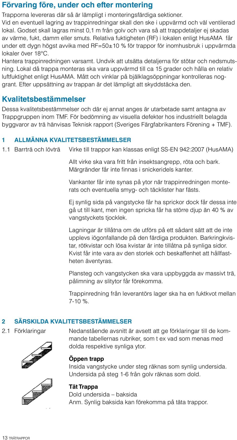 Godset skall lagras minst 0,1 m från golv och vara så att trappdetaljer ej skadas av värme, fukt, damm eller smuts.
