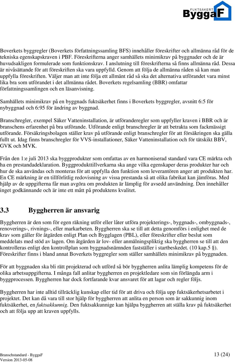 Dessa är nivåsättande för att föreskriften ska vara uppfylld. Genom att följa de allmänna råden så kan man uppfylla föreskriften.