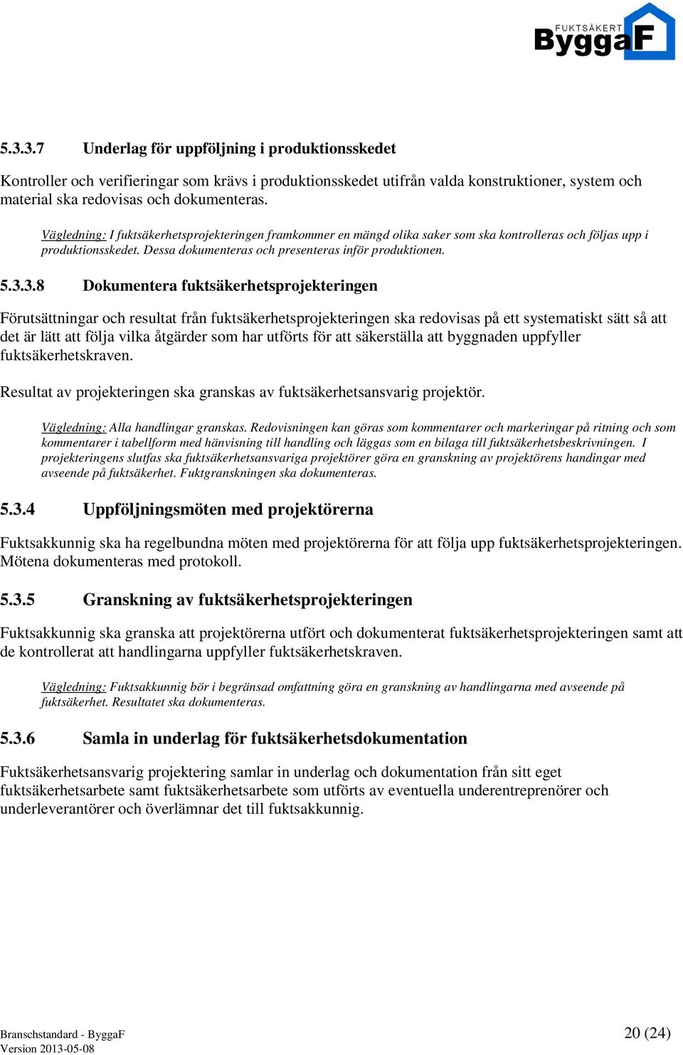 3.8 Dokumentera fuktsäkerhetsprojekteringen Förutsättningar och resultat från fuktsäkerhetsprojekteringen ska redovisas på ett systematiskt sätt så att det är lätt att följa vilka åtgärder som har