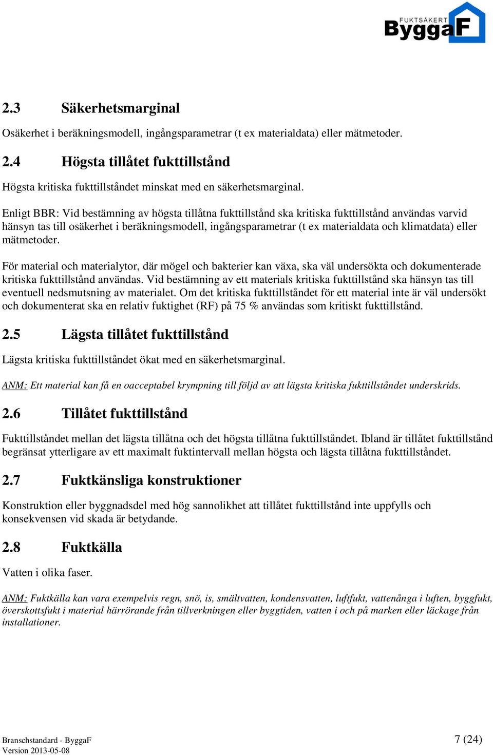 Enligt BBR: Vid bestämning av högsta tillåtna fukttillstånd ska kritiska fukttillstånd användas varvid hänsyn tas till osäkerhet i beräkningsmodell, ingångsparametrar (t ex materialdata och