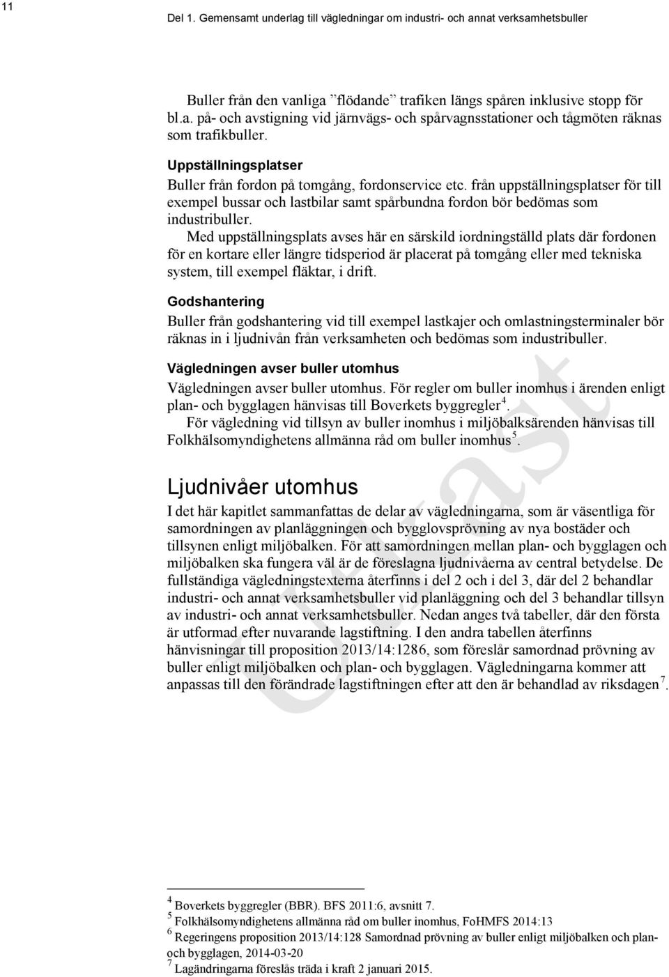 Med uppställningsplats avses här en särskild iordningställd plats där fordonen för en kortare eller längre tidsperiod är placerat på tomgång eller med tekniska system, till exempel fläktar, i drift.