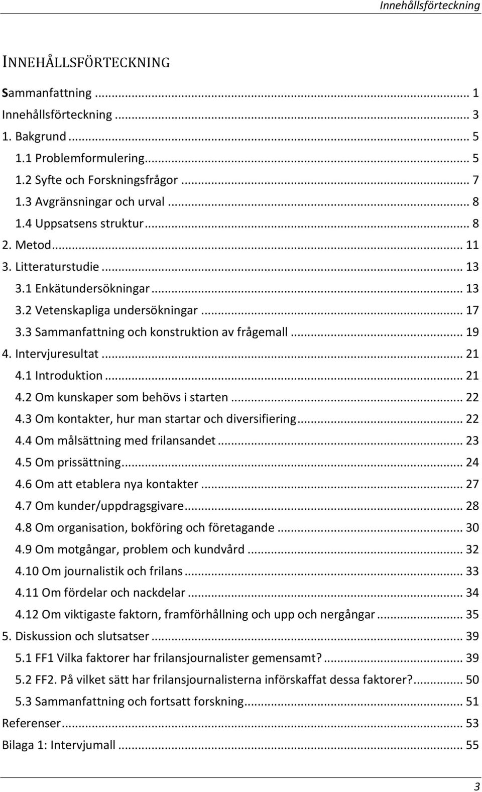 Intervjuresultat... 21 4.1 Introduktion... 21 4.2 Om kunskaper som behövs i starten... 22 4.3 Om kontakter, hur man startar och diversifiering... 22 4.4 Om målsättning med frilansandet... 23 4.