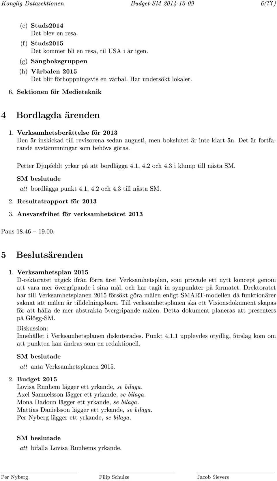 Verksamhetsberättelse för 2013 Den är inskickad till revisorena sedan augusti, men bokslutet är inte klart än. Det är fortfarande avstämmningar som behövs göras.