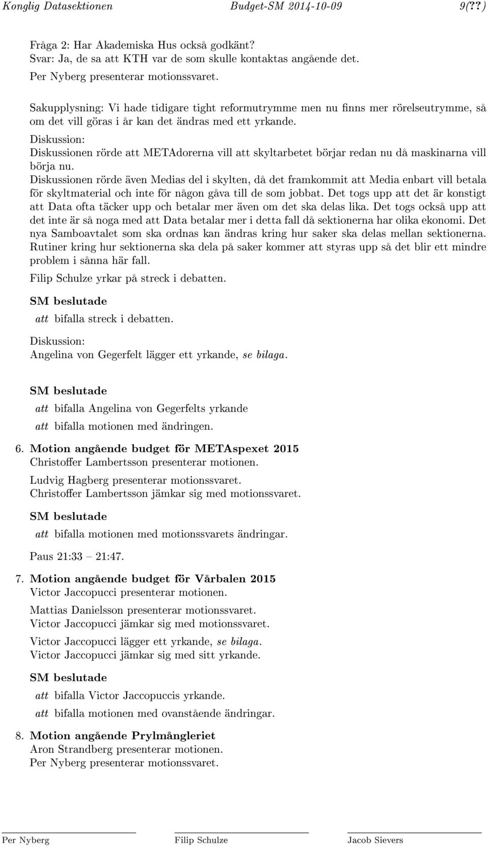 Diskussion: Diskussionen rörde att METAdorerna vill att skyltarbetet börjar redan nu då maskinarna vill börja nu.