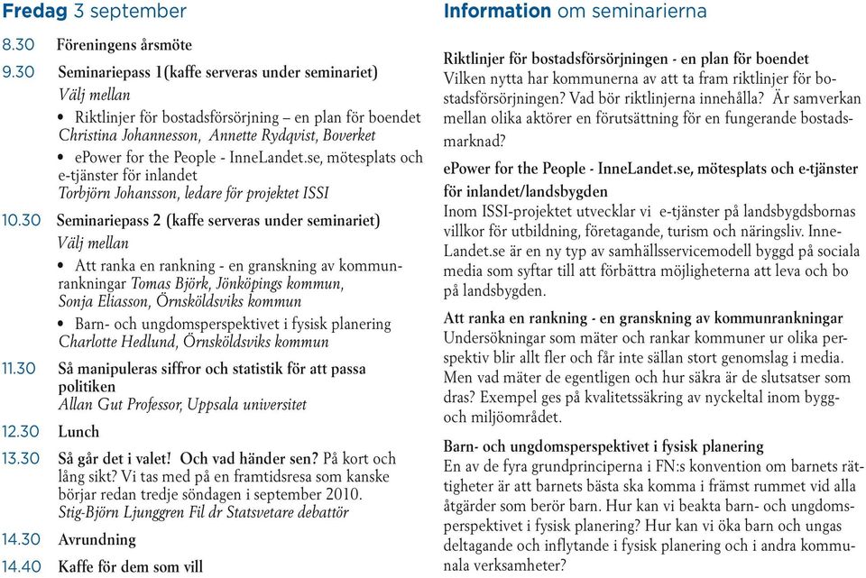 30 Seminariepass 2 (kaffe serveras under seminariet) Välj mellan rankningar Tomas Björk, Jönköpings kommun, Sonja Eliasson, Örnsköldsviks kommun Charlotte Hedlund, Örnsköldsviks kommun 11.