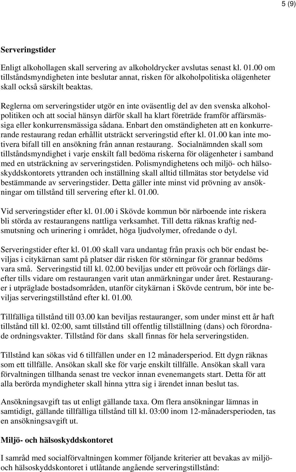 Reglerna om serveringstider utgör en inte oväsentlig del av den svenska alkoholpolitiken och att social hänsyn därför skall ha klart företräde framför affärsmässiga eller konkurrensmässiga sådana.