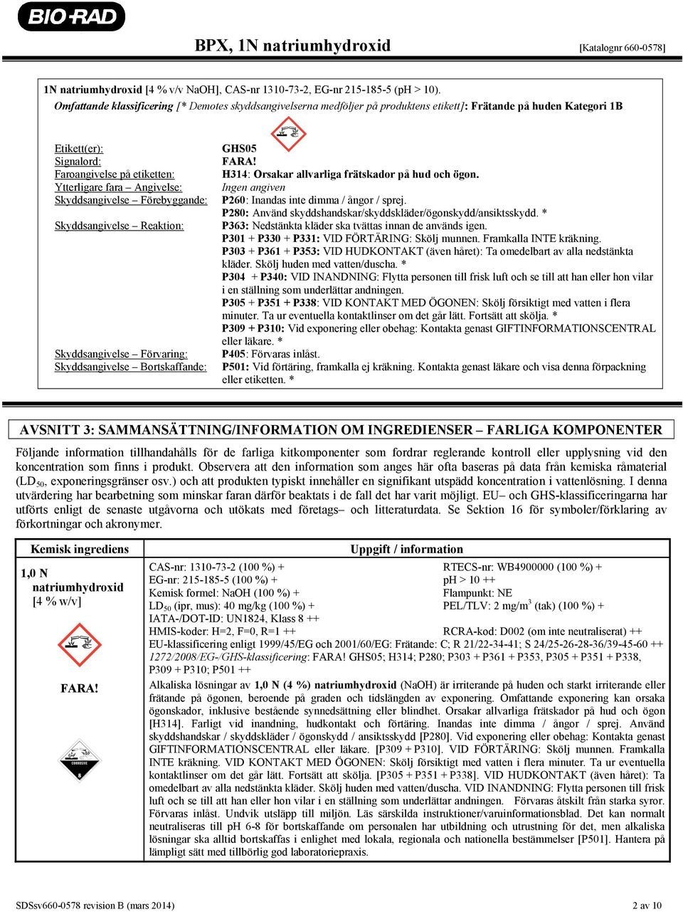 Skyddsangivelse Förebyggande: Skyddsangivelse Reaktion: Skyddsangivelse Förvaring: Skyddsangivelse Bortskaffande: GHS05 FARA! H314: Orsakar allvarliga frätskador på hud och ögon.