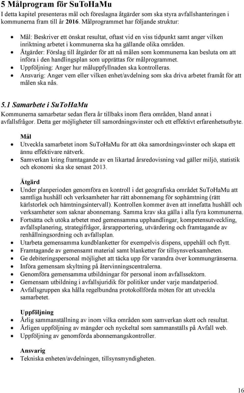 Åtgärder: Förslag till åtgärder för att nå målen som kommunerna kan besluta om att införa i den handlingsplan som upprättas för målprogrammet. Uppföljning: Anger hur måluppfyllnaden ska kontrolleras.