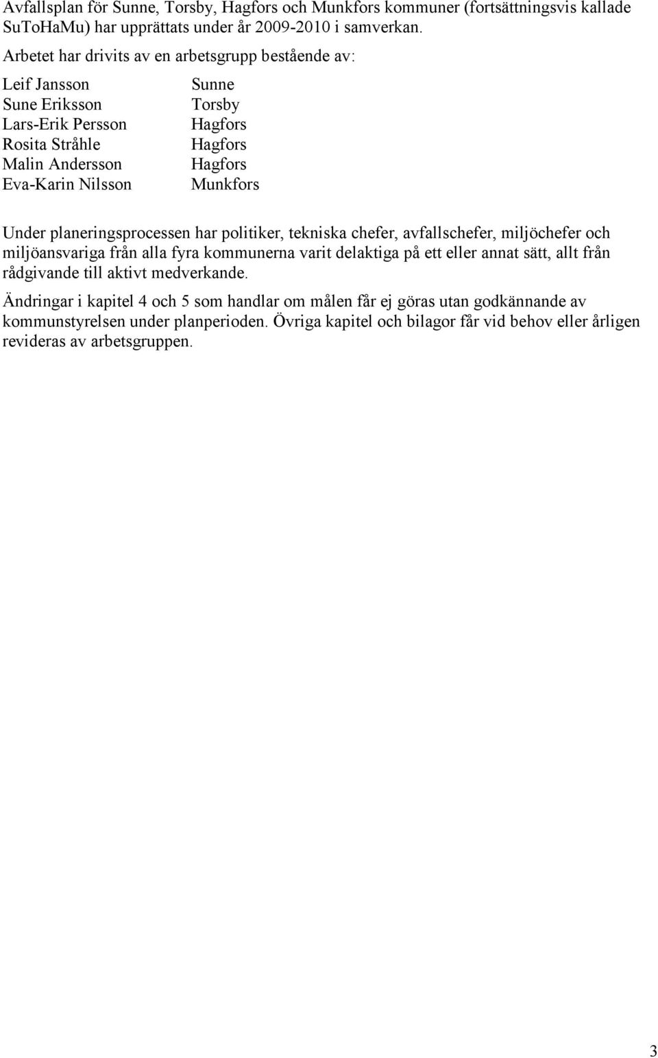 Munkfors Under planeringsprocessen har politiker, tekniska chefer, avfallschefer, miljöchefer och miljöansvariga från alla fyra kommunerna varit delaktiga på ett eller annat sätt, allt