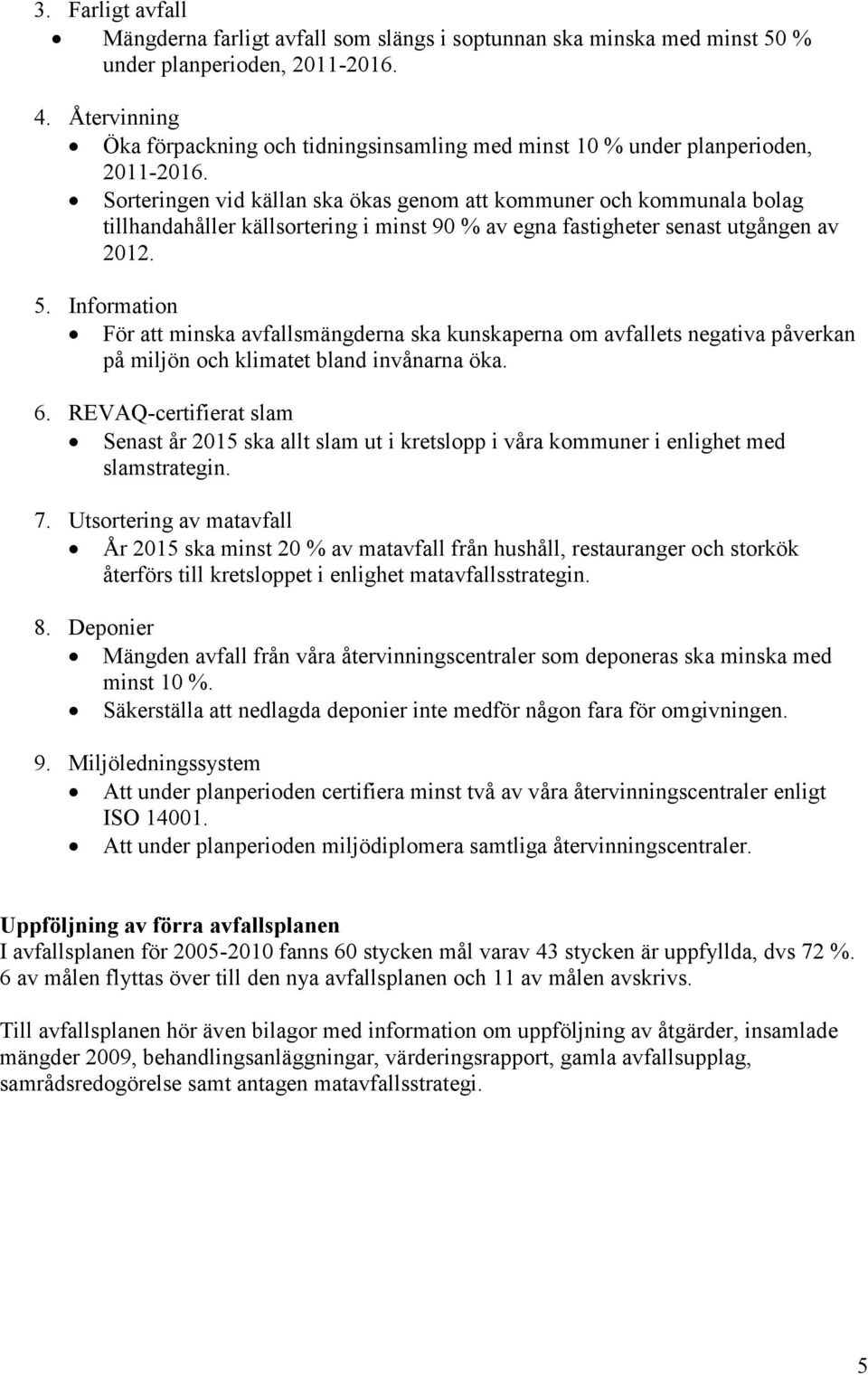 Sorteringen vid källan ska ökas genom att kommuner och kommunala bolag tillhandahåller källsortering i minst 90 % av egna fastigheter senast utgången av 2012. 5.