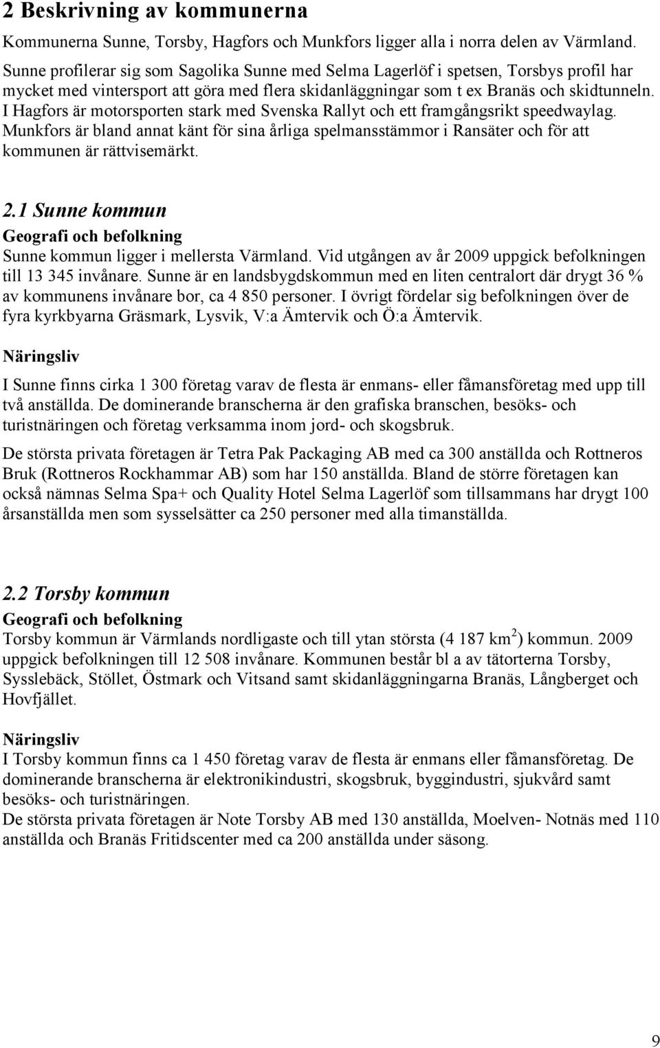 I Hagfors är motorsporten stark med Svenska Rallyt och ett framgångsrikt speedwaylag. Munkfors är bland annat känt för sina årliga spelmansstämmor i Ransäter och för att kommunen är rättvisemärkt. 2.