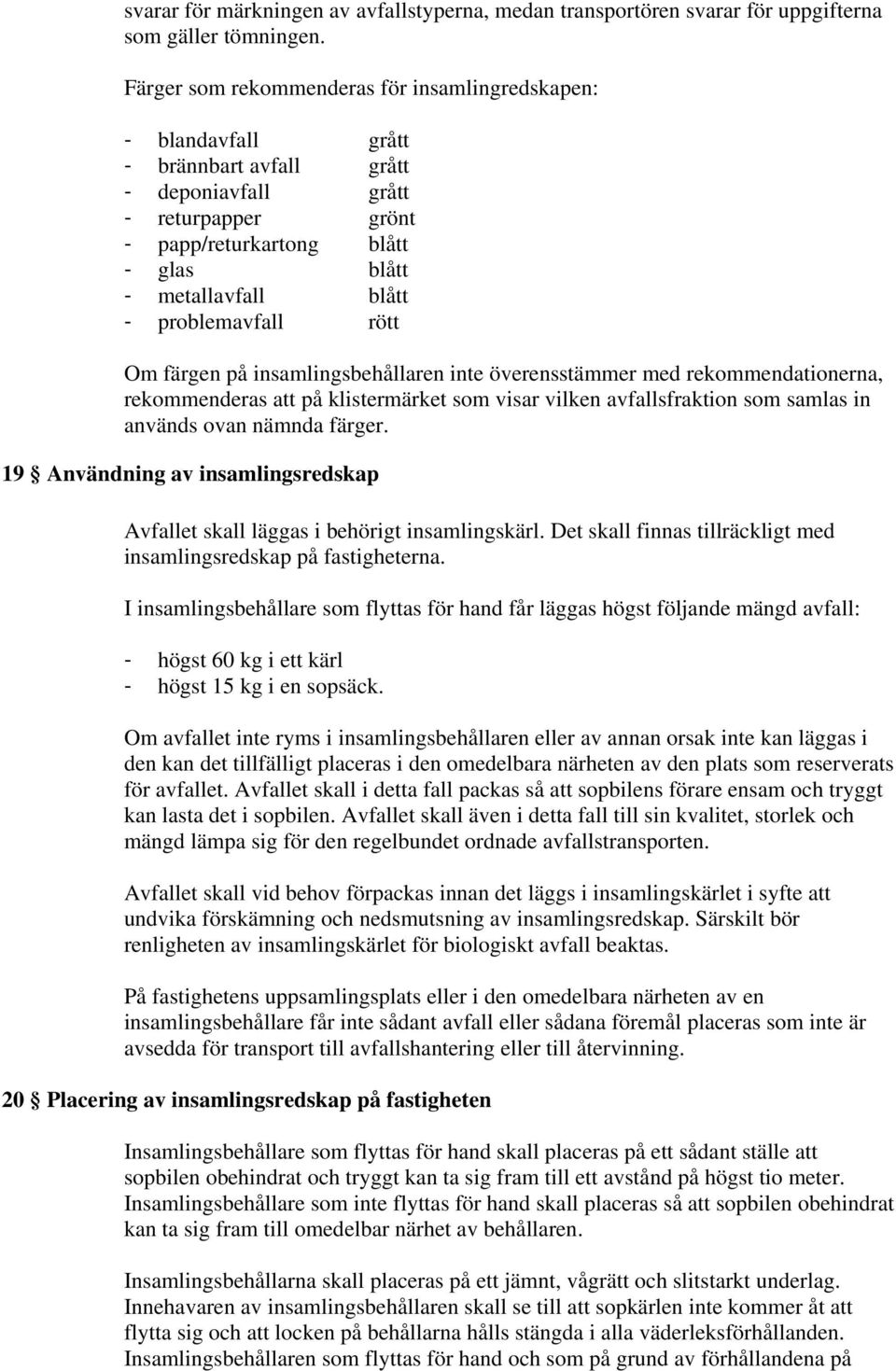 problemavfall rött Om färgen på insamlingsbehållaren inte överensstämmer med rekommendationerna, rekommenderas att på klistermärket som visar vilken avfallsfraktion som samlas in används ovan nämnda