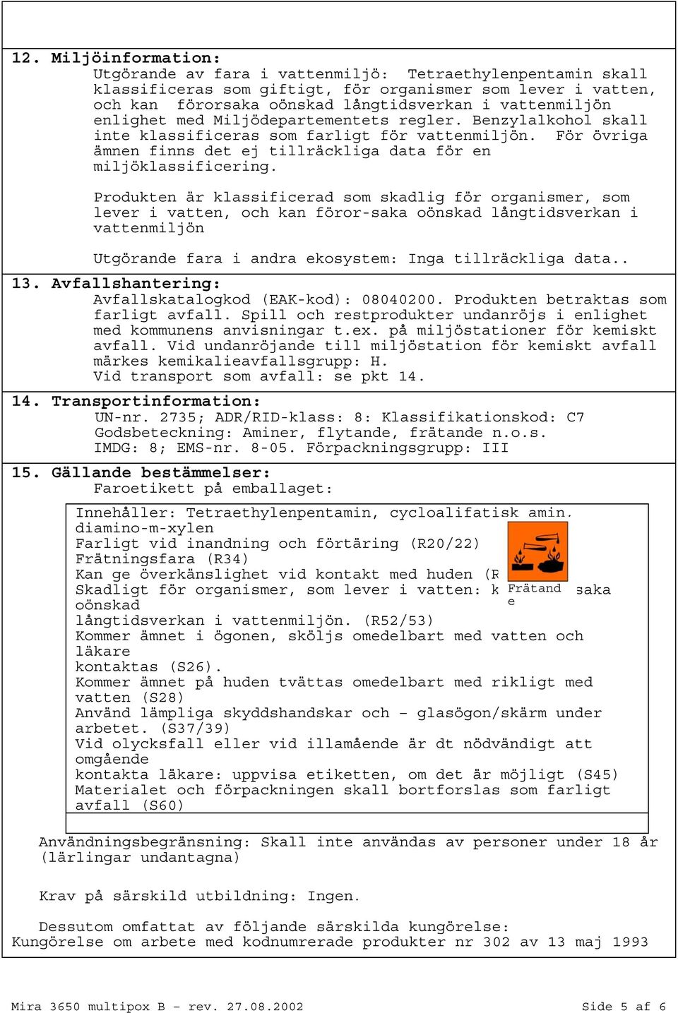 Produkten är klassificerad som skadlig för organismer, som lever i vatten, och kan förorsaka oönskad långtidsverkan i vattenmiljön Utgörande fara i andra ekosystem: Inga tillräckliga data.. 13.