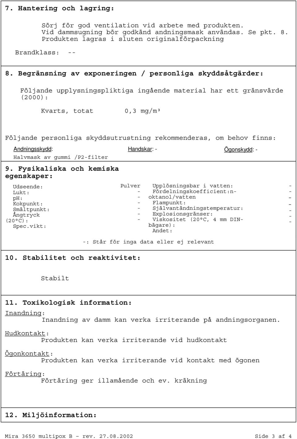 rekommenderas, om behov finns: Andningsskydd: Halvmask av gummi /P2filter Handskar: Ögonskydd: 9. Fysikaliska och kemiska egenskaper: Udseende: Lukt: ph: Kokpunkt: Smältpunkt: Ångtryck (20 C): Spec.