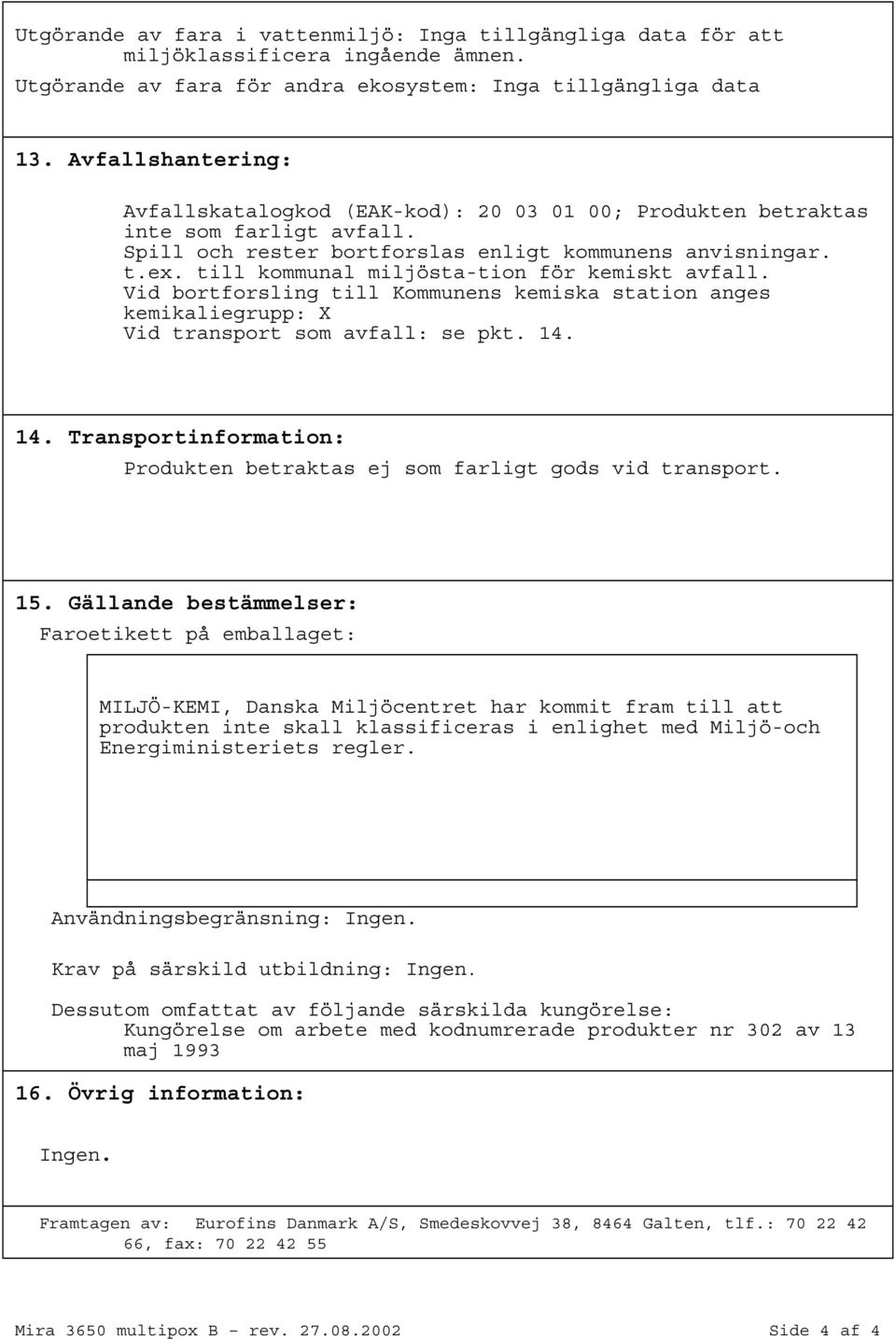 till kommunal miljöstation för kemiskt avfall. Vid bortforsling till Kommunens kemiska station anges kemikaliegrupp: X Vid transport som avfall: se pkt. 14.