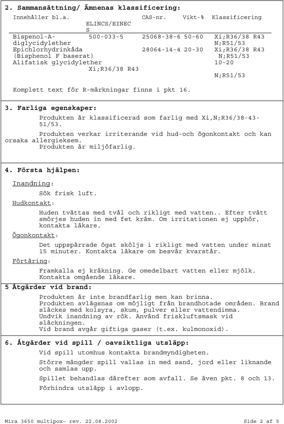 glycidylether 1020 Xi;R36/38 R43 N;R51/53 Komplett text för Rmärkningar finns i pkt 16. 3. Farliga egenskaper: Produkten är klassificerad som farlig med Xi,N;R36/3843 51/53.