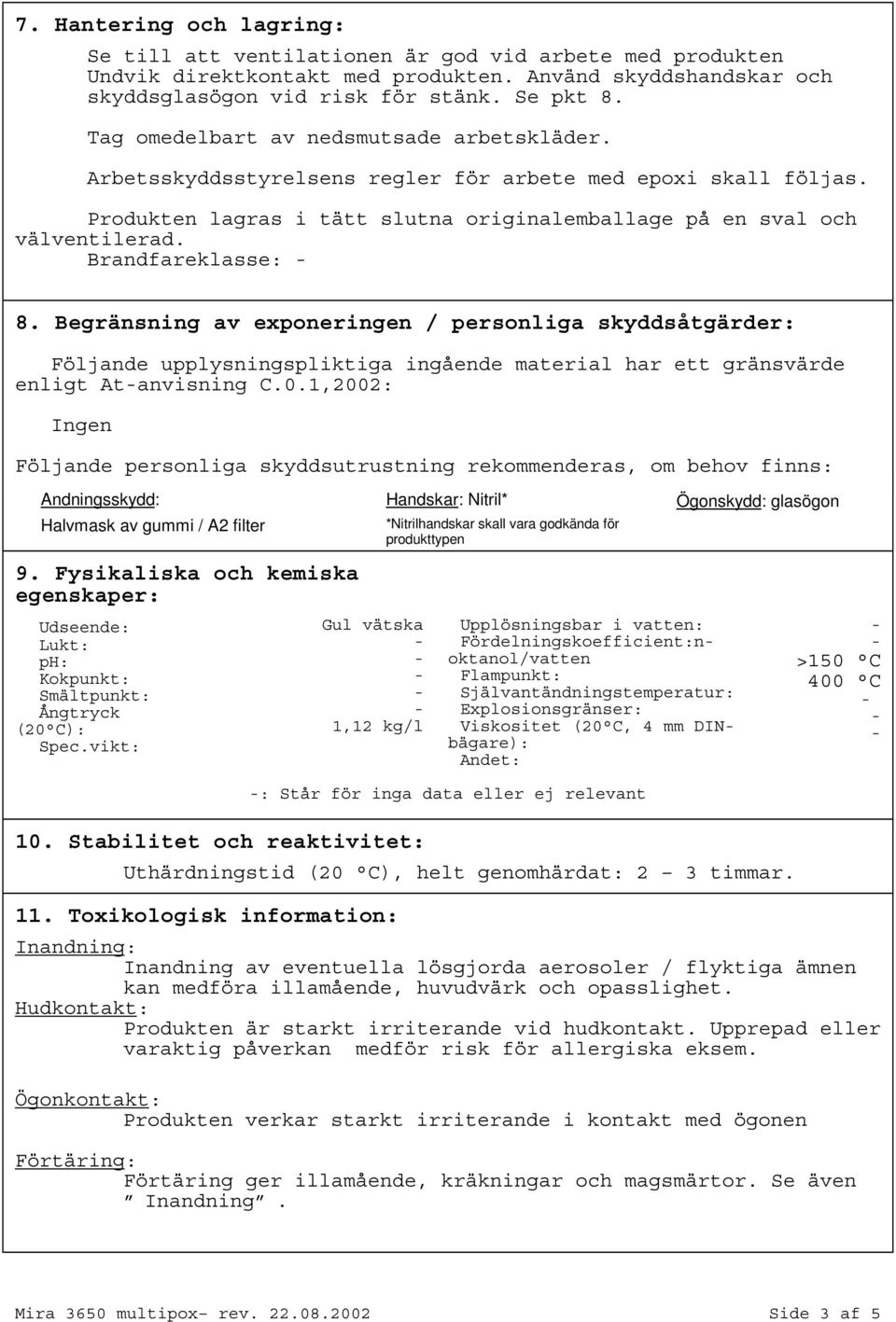 Brandfareklasse: 8. Begränsning av exponeringen / personliga skyddsåtgärder: Följande upplysningspliktiga ingående material har ett gränsvärde enligt Atanvisning C.0.