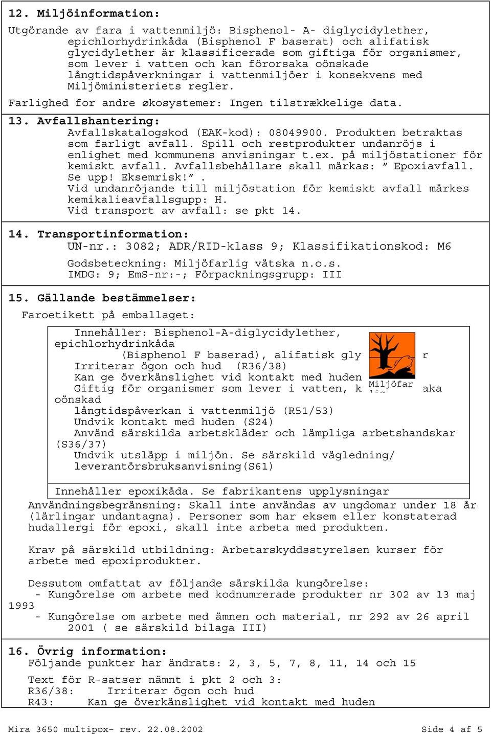 Avfallshantering: Avfallskatalogskod (EAKkod): 08049900. Produkten betraktas som farligt avfall. Spill och restprodukter undanröjs i enlighet med kommunens anvisningar t.ex.