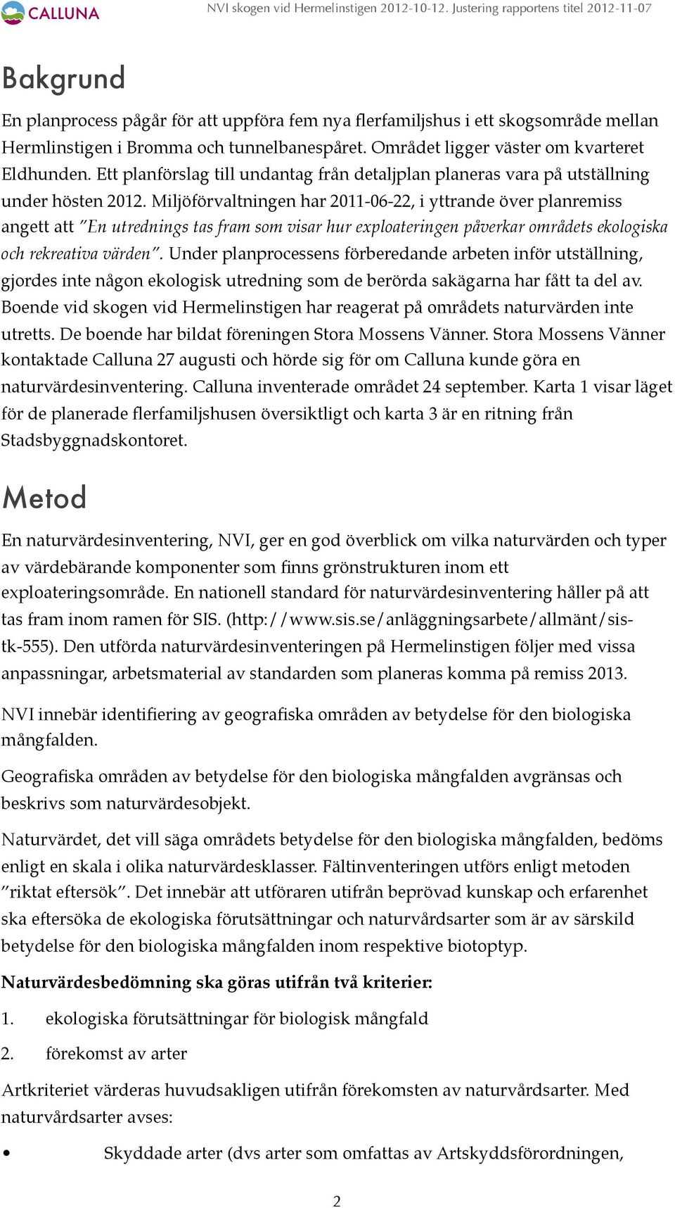 Miljöförvaltningen har 2011-06-22, i yttrande över planremiss angett att En utrednings tas fram som visar hur exploateringen påverkar områdets ekologiska och rekreativa värden.