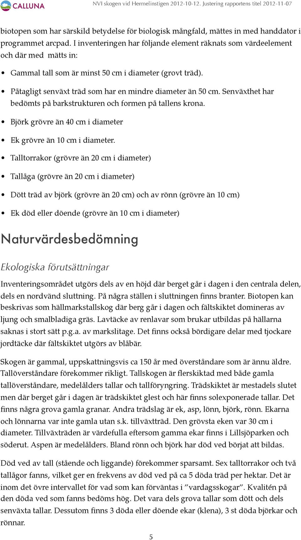 Senväxthet har bedömts på barkstrukturen och formen på tallens krona. Björk grövre än 40 cm i diameter Ek grövre än 10 cm i diameter.