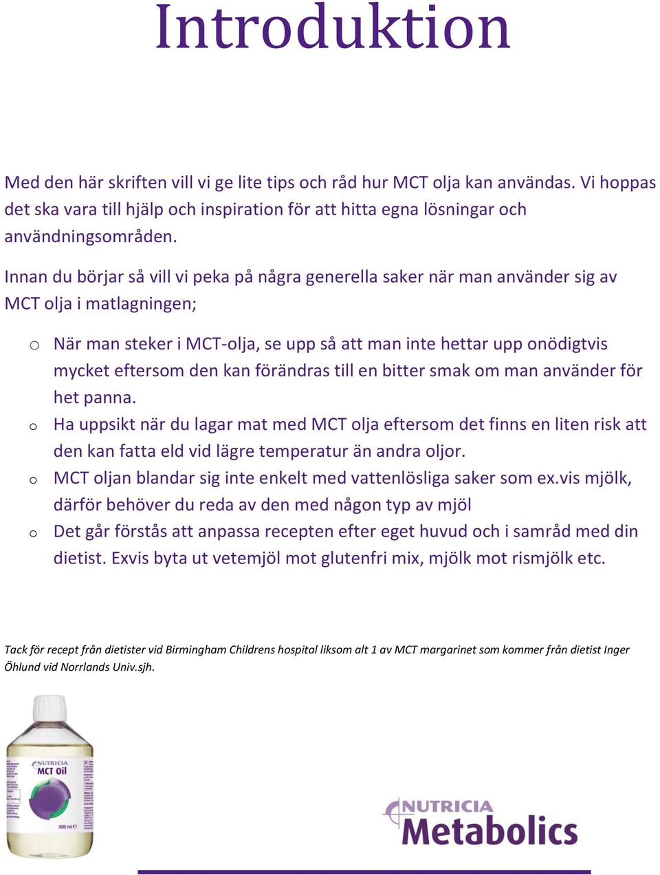 kan förändras till en bitter smak om man använder för het panna. o Ha uppsikt när du lagar mat med MCT olja eftersom det finns en liten risk att den kan fatta eld vid lägre temperatur än andra oljor.