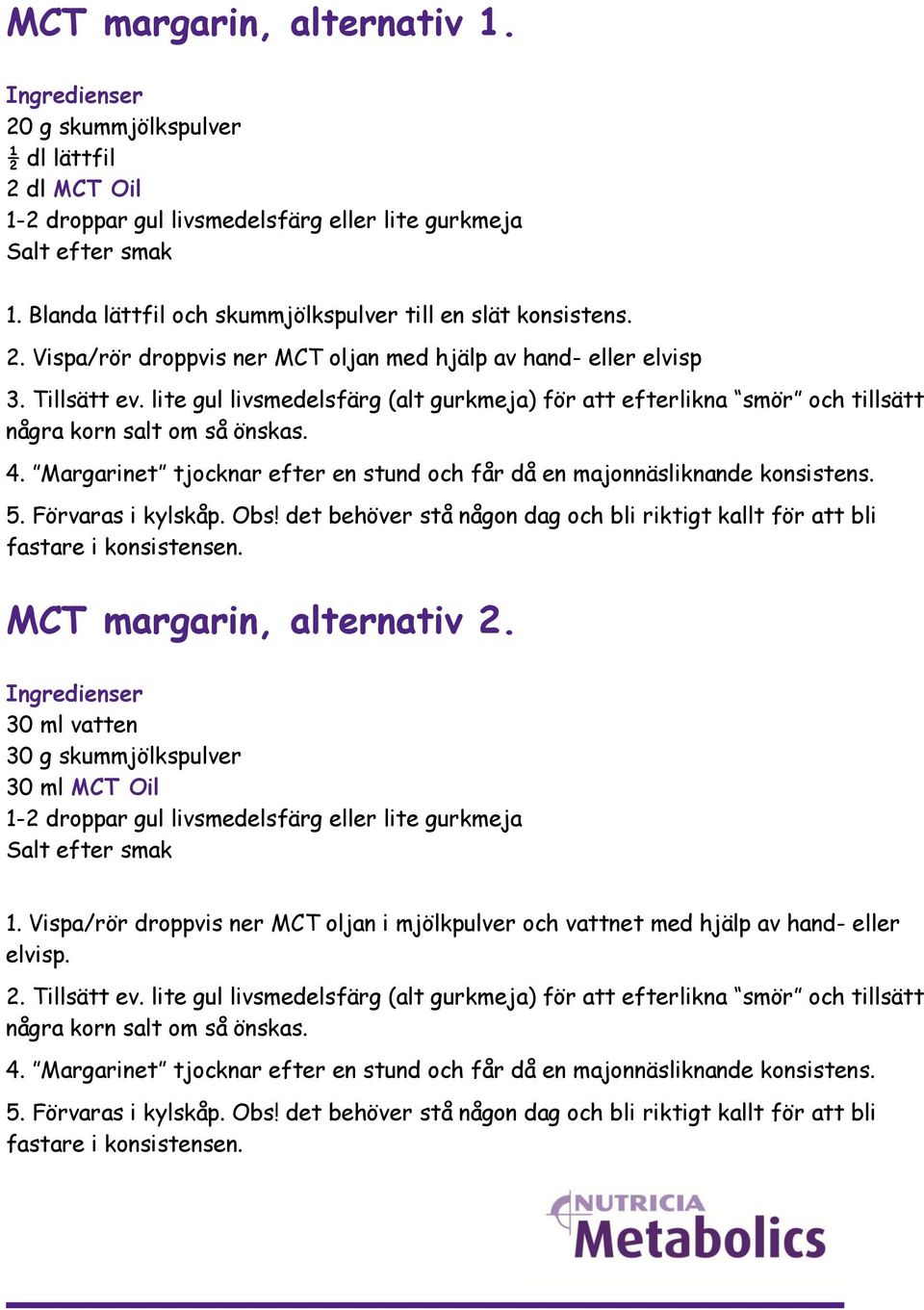 lite gul livsmedelsfärg (alt gurkmeja) för att efterlikna smör och tillsätt några korn salt om så önskas. 4. Margarinet tjocknar efter en stund och får då en majonnäsliknande konsistens. 5.