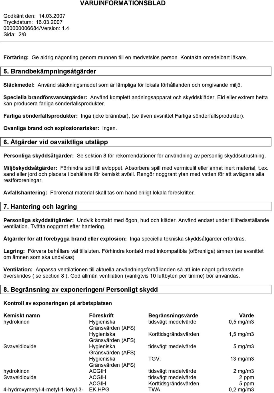Speciella brandförsvarsåtgärder: Använd komplett andningsapparat och skyddskläder. Eld eller extrem hetta kan producera farliga sönderfallsprodukter.