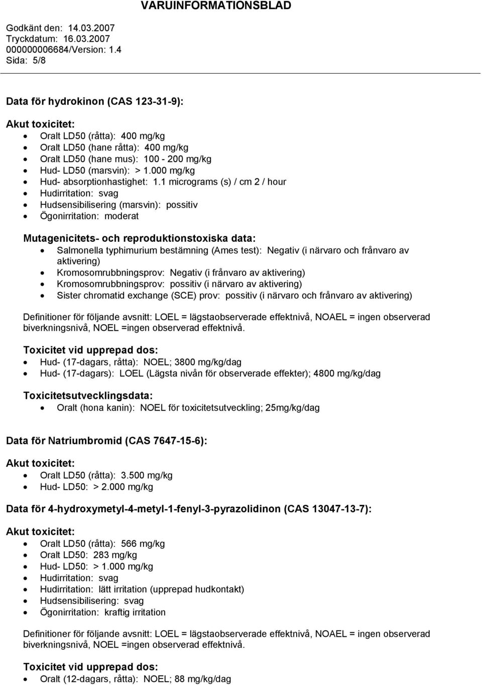 1 micrograms (s) / cm 2 / hour Hudirritation: svag Hudsensibilisering (marsvin): possitiv Ögonirritation: moderat Mutagenicitets- och reproduktionstoxiska data: Salmonella typhimurium bestämning