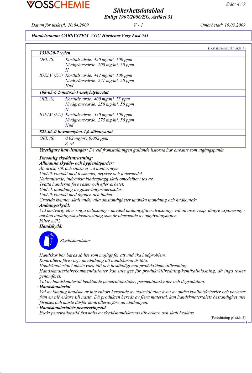 IOELV (EU) Korttidsvärde: 550 mg/m³, 100 ppm Nivågränsvärde: 275 mg/m³, 50 ppm Hud 822-06-0 hexametylen-1,6-diisocyanat OEL () 0,02 mg/m³, 0,002 ppm, M Ytterligare hänvisningar: De vid