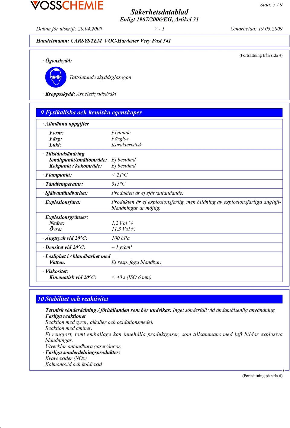 Ej bestämd. Flampunkt: < 21 C Tändtemperatur: 315 C jälvantändbarhet: Produkten är ej självantändande.