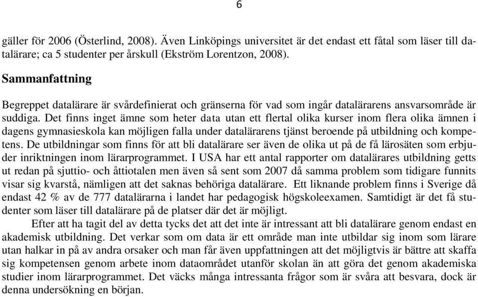 Det finns inget ämne som heter data utan ett flertal olika kurser inom flera olika ämnen i dagens gymnasieskola kan möjligen falla under datalärarens tjänst beroende på utbildning och kompetens.