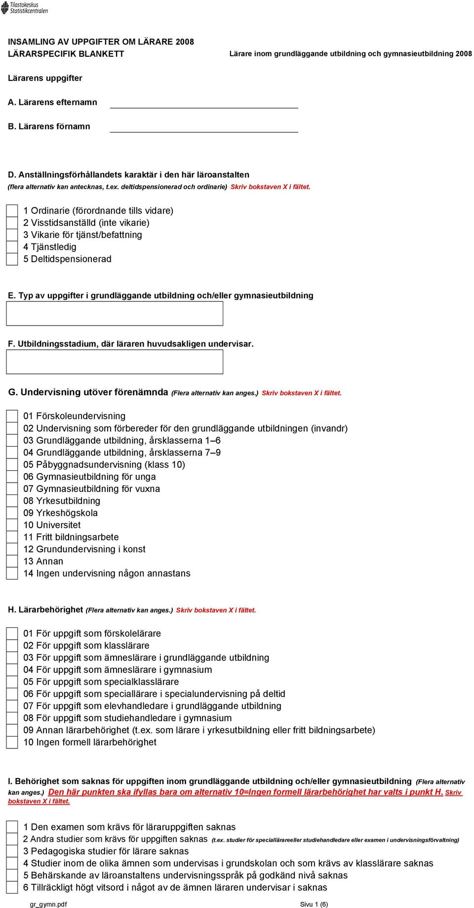 1 Ordinarie (förordnande tills vidare) 2 Visstidsanställd (inte vikarie) 3 Vikarie för tjänst/befattning 4 Tjänstledig 5 Deltidspensionerad E.