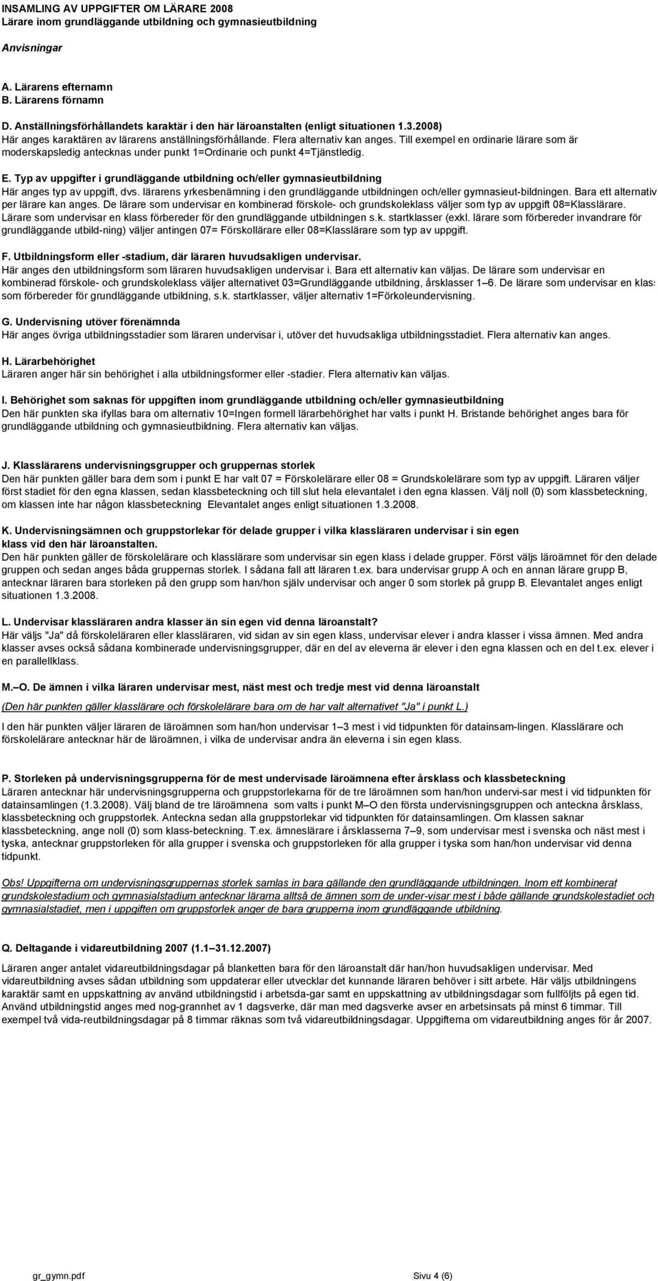 Till exempel en ordinarie lärare som är moderskapsledig antecknas under punkt 1=Ordinarie och punkt 4=Tjänstledig. E.