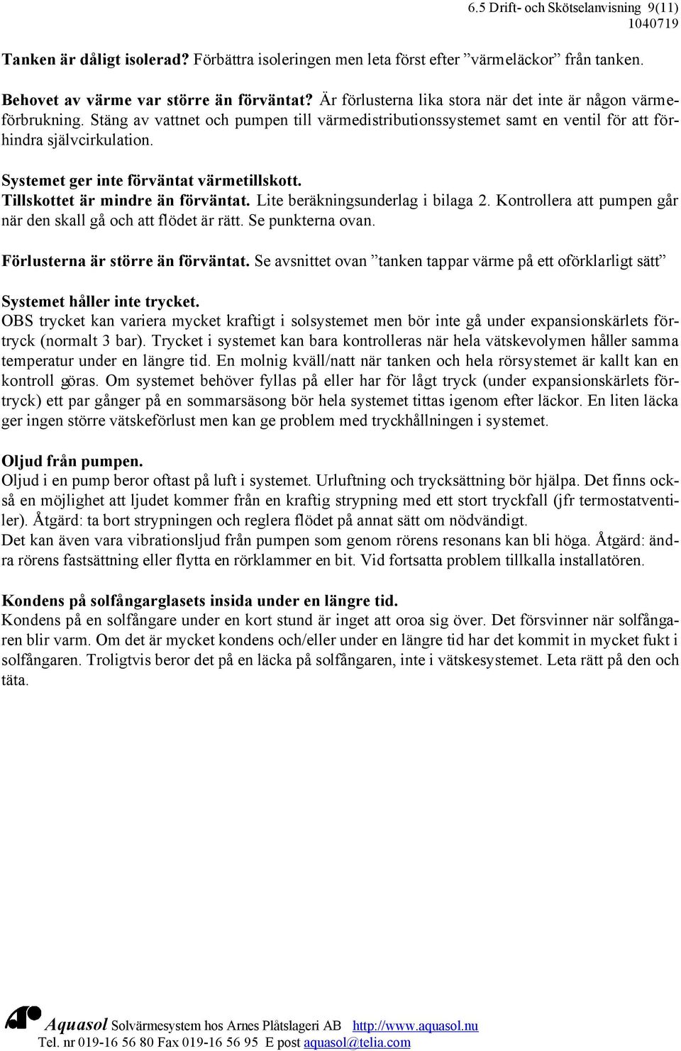 Systemet ger inte förväntat värmetillskott. Tillskottet är mindre än förväntat. Lite beräkningsunderlag i bilaga 2. Kontrollera att pumpen går när den skall gå och att flödet är rätt.