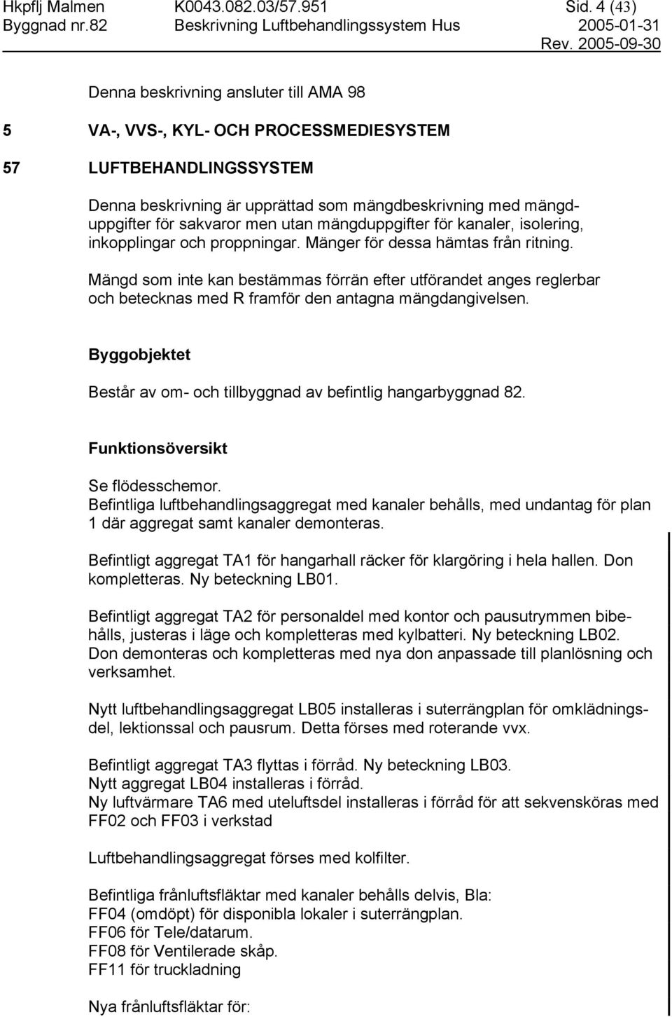 utan mängduppgifter för kanaler, isolering, inkopplingar och proppningar. Mänger för dessa hämtas från ritning.