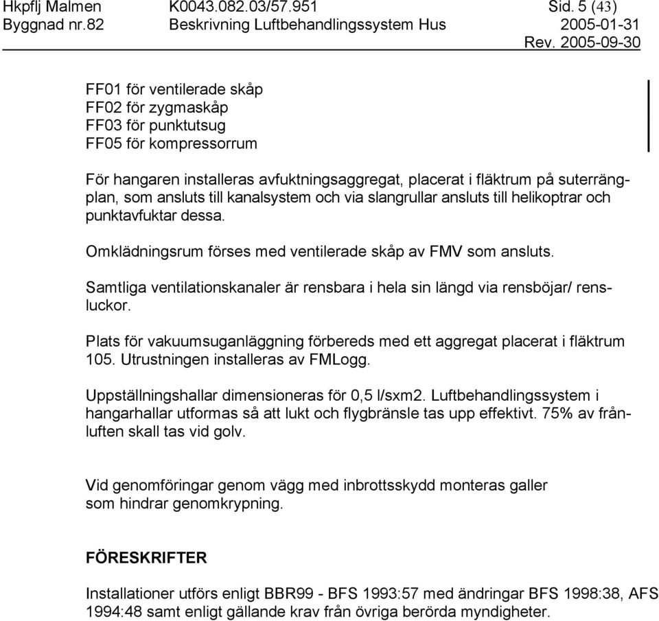 kanalsystem och via slangrullar ansluts till helikoptrar och punktavfuktar dessa. Omklädningsrum förses med ventilerade skåp av FMV som ansluts.