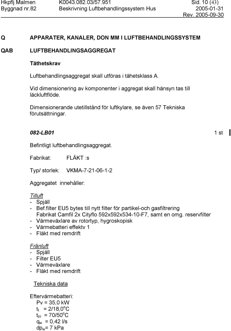 082-LB01 Befintligt luftbehandlingsaggregat. Fabrikat: FLÄKT :s VKMA-7-21-06-1-2 Aggregatet innehåller: Tilluft - Bef.