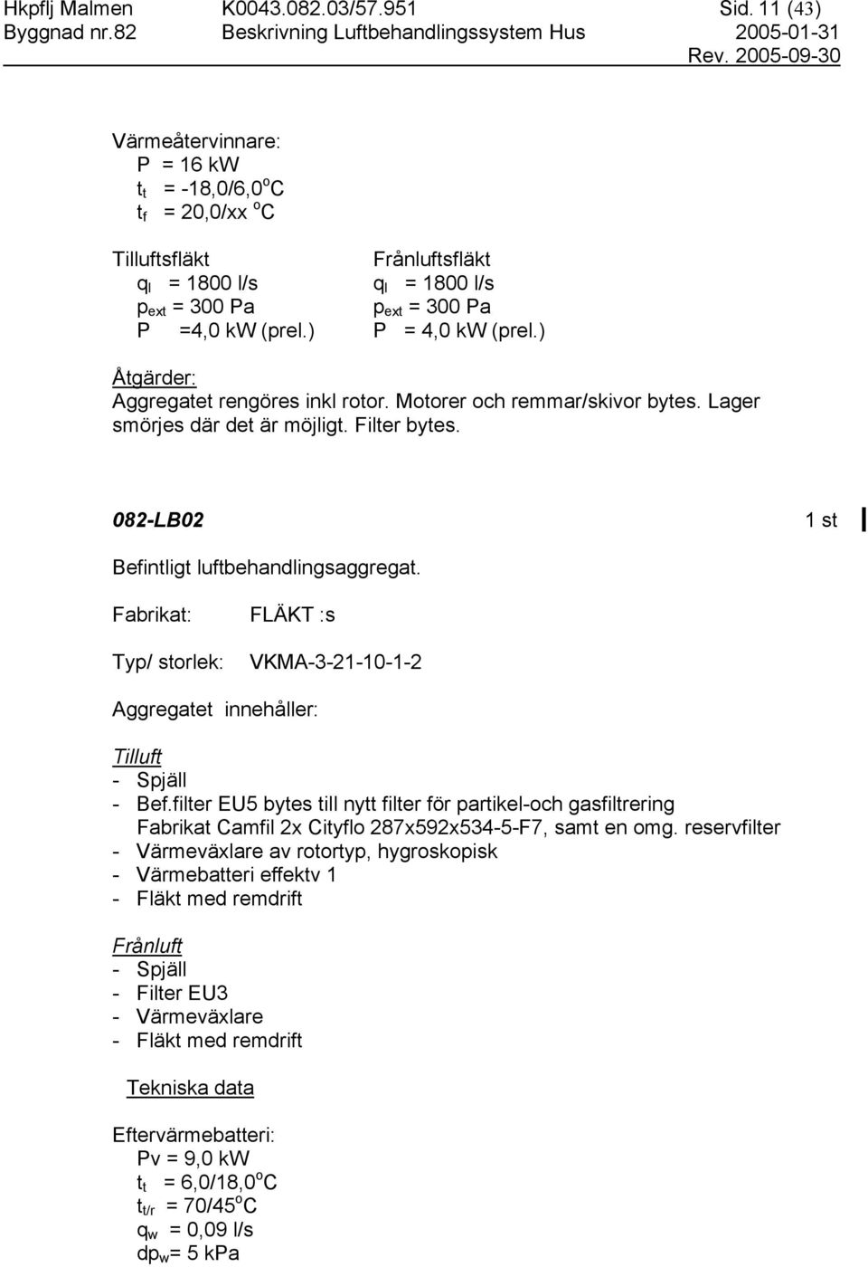 ) Åtgärder: Aggregatet rengöres inkl rotor. Motorer och remmar/skivor bytes. Lager smörjes där det är möjligt. Filter bytes. 082-LB02 Befintligt luftbehandlingsaggregat.