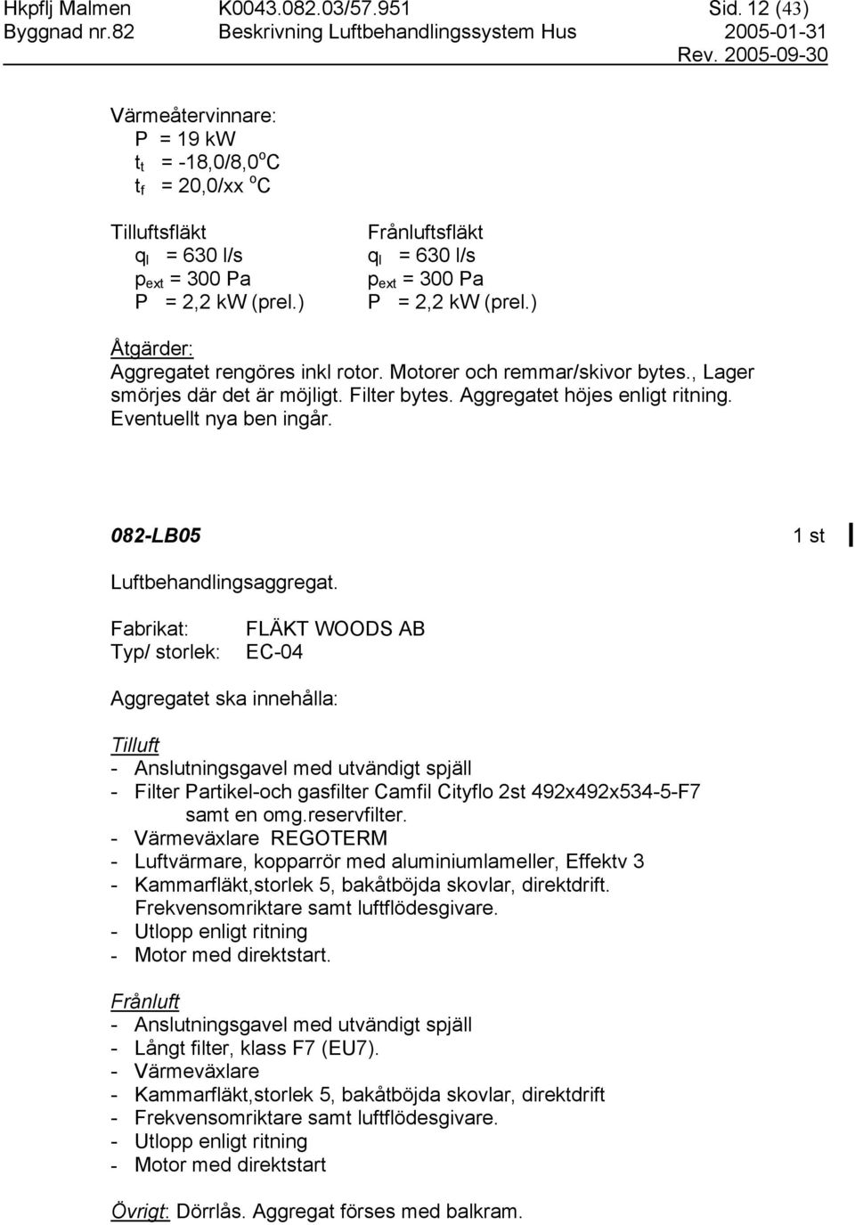 Aggregatet höjes enligt ritning. Eventuellt nya ben ingår. 082-LB05 Luftbehandlingsaggregat.