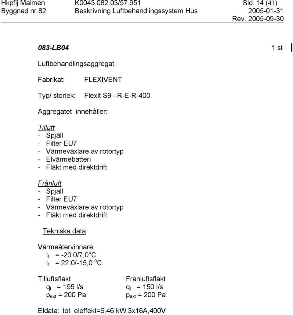 Elvärmebatteri - Fläkt med direktdrift Frånluft - Filter EU7 - Värmeväxlare av rotortyp - Fläkt med direktdrift