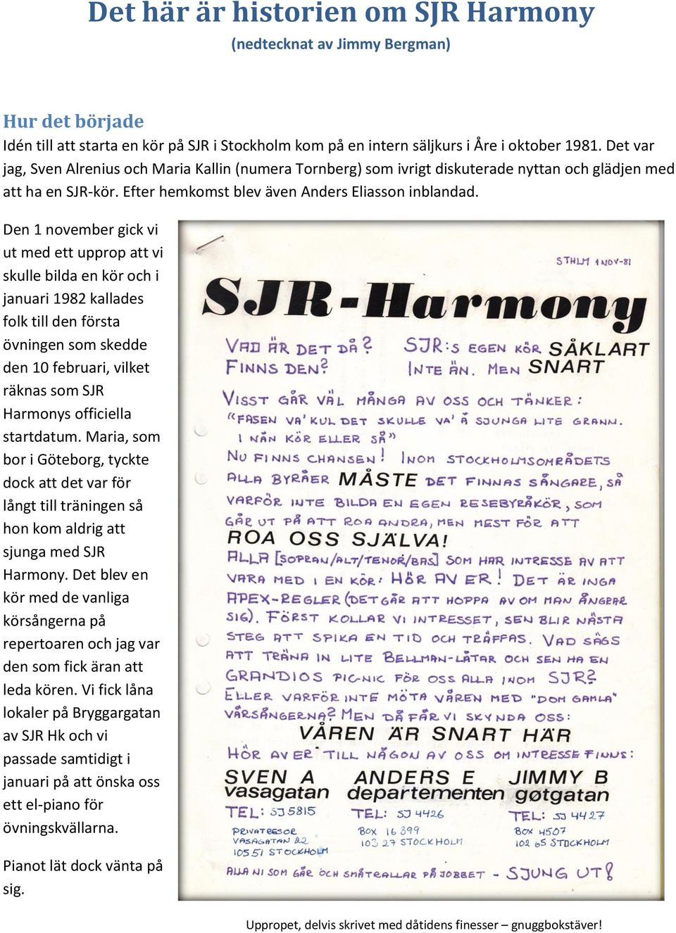 Den 1 november gick vi ut med ett upprop att vi skulle bilda en kör och i januari 1982 kallades folk till den första övningen som skedde den 10 februari, vilket räknas som SJR Harmonys officiella