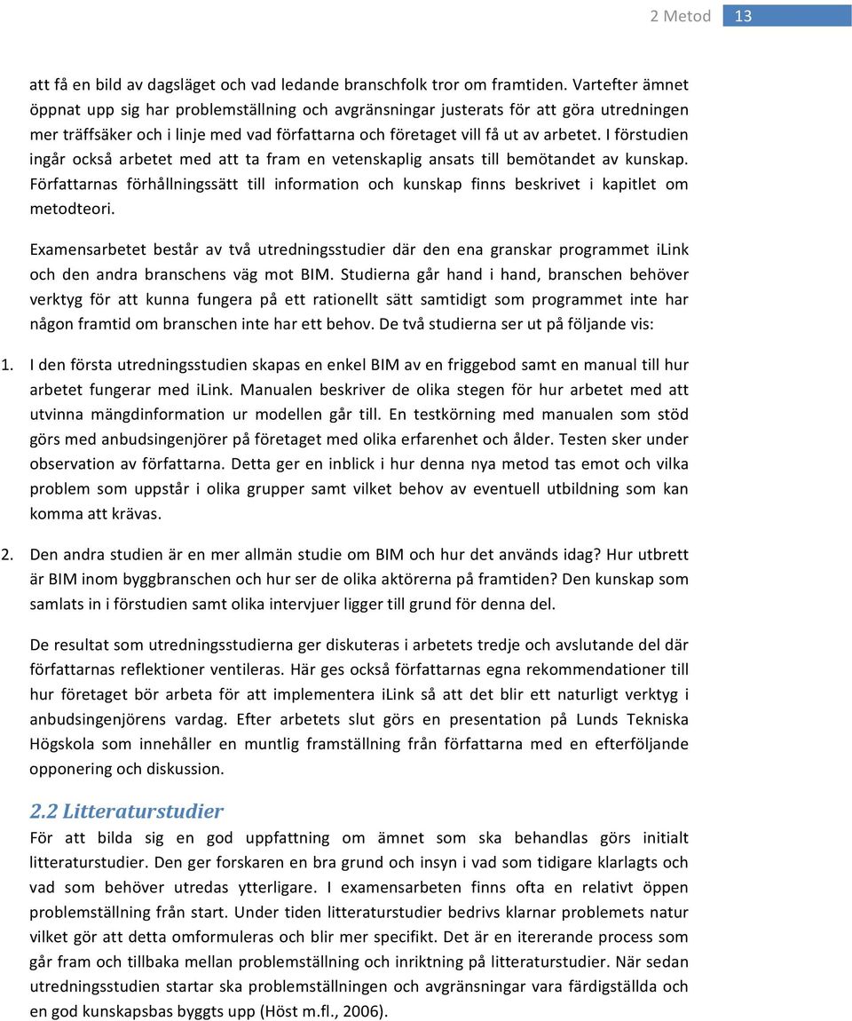 I förstudien ingår också arbetet med att ta fram en vetenskaplig ansats till bemötandet av kunskap. Författarnas förhållningssätt till information och kunskap finns beskrivet i kapitlet om metodteori.