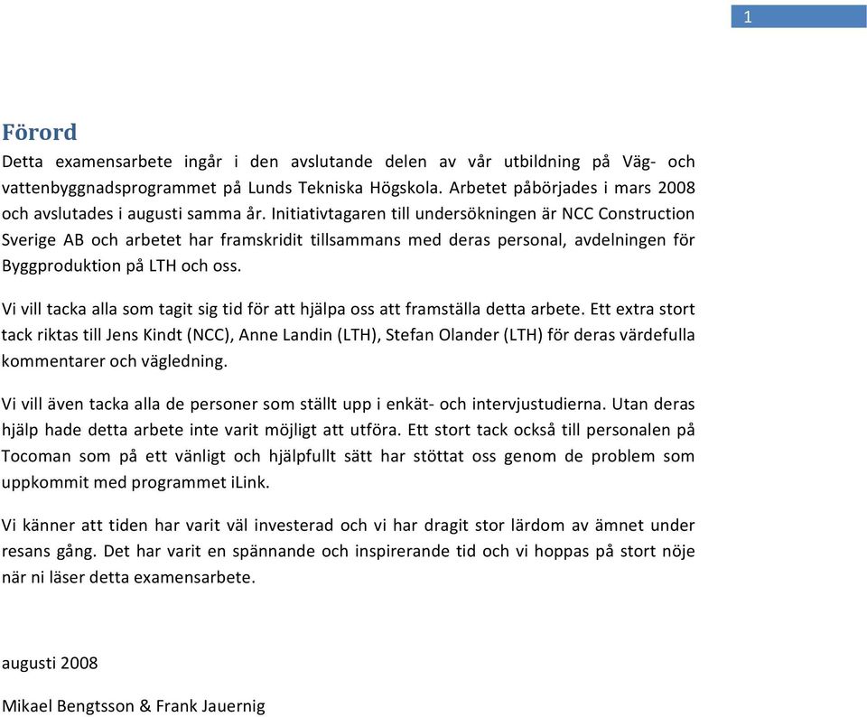 Initiativtagaren till undersökningen är NCC Construction Sverige AB och arbetet har framskridit tillsammans med deras personal, avdelningen för Byggproduktion på LTH och oss.