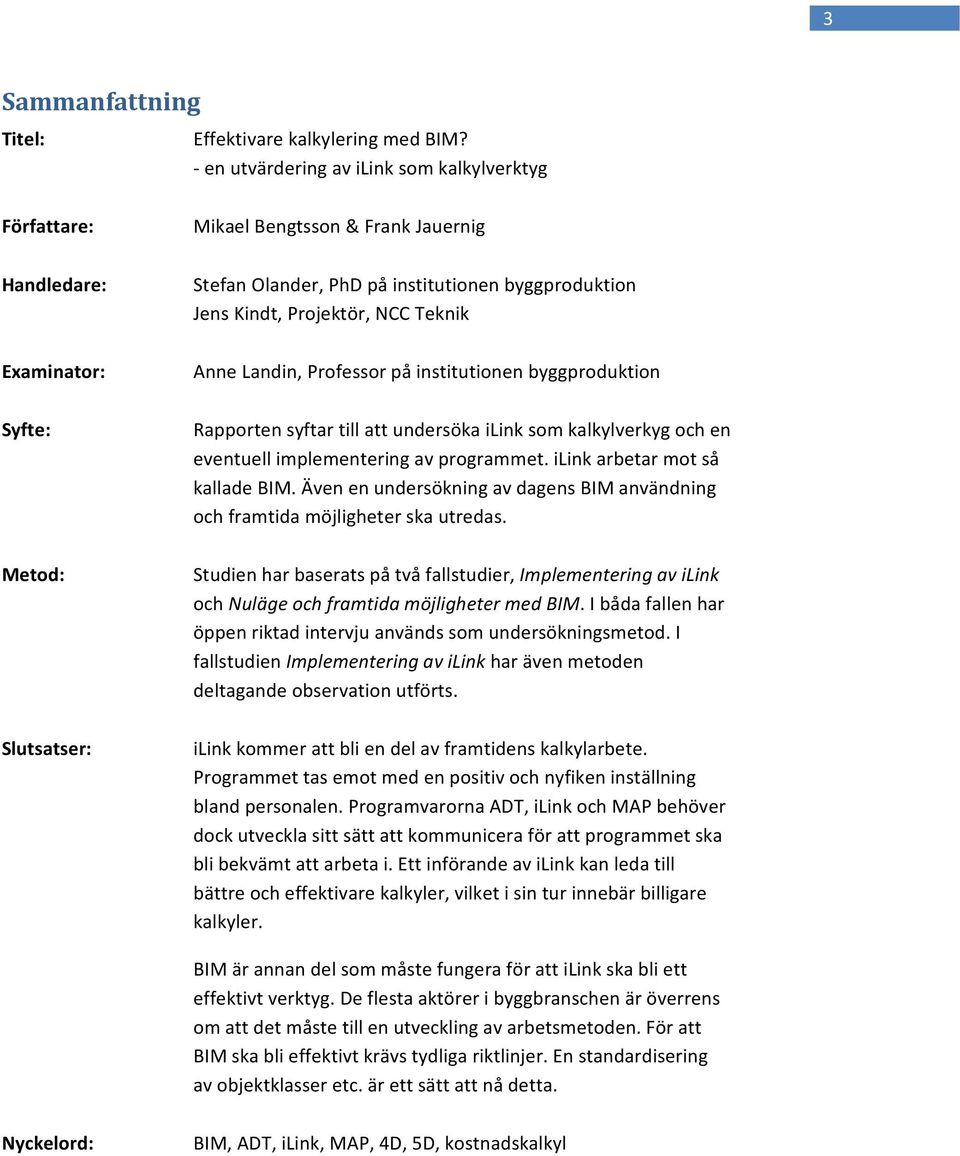 Kindt, Projektör, NCC Teknik Anne Landin, Professor på institutionen byggproduktion Rapporten syftar till att undersöka ilink som kalkylverkyg och en eventuell implementering av programmet.