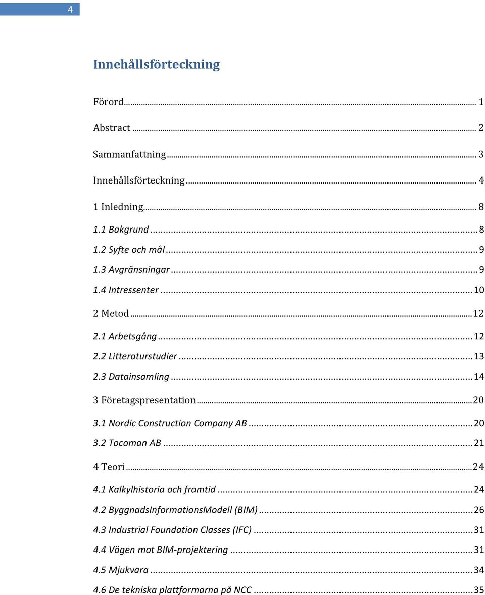 .. 20 3.1 Nordic Construction Company AB... 20 3.2 Tocoman AB... 21 4 Teori... 24 4.1 Kalkylhistoria och framtid... 24 4.2 ByggnadsInformationsModell (BIM).