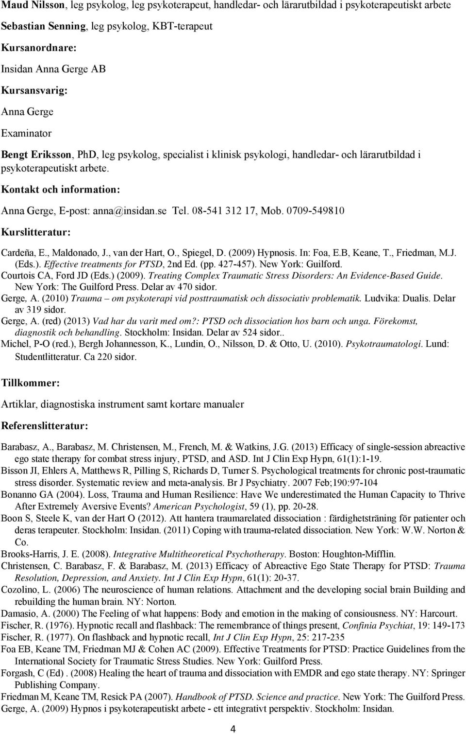 Kontakt och information: Anna Gerge, E-post: anna@insidan.se Tel. 08-541 312 17, Mob. 0709-549810 Kurslitteratur: Cardeña, E., Maldonado, J., van der Hart, O., Spiegel, D. (2009) Hypnosis. In: Foa, E.