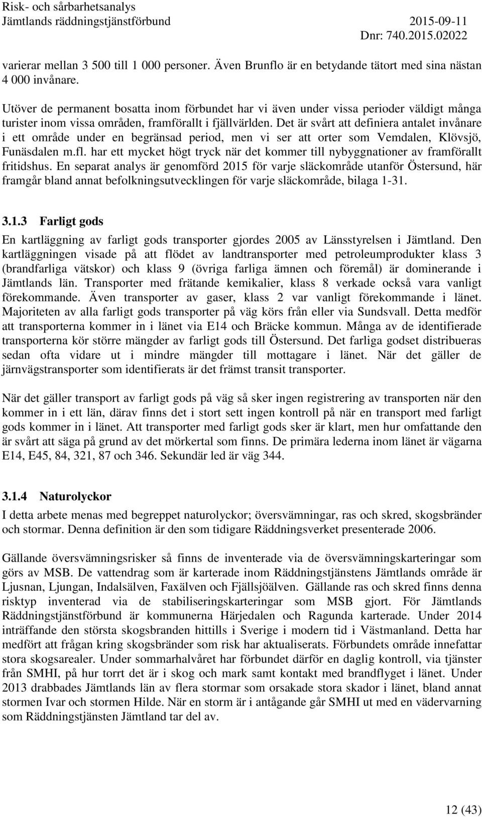 Det är svårt att definiera antalet invånare i ett område under en begränsad period, men vi ser att orter som Vemdalen, Klövsjö, Funäsdalen m.fl.