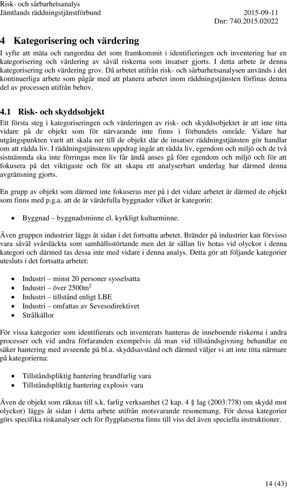 Då arbetet utifrån risk- och sårbarhetsanalysen används i det kontinuerliga arbete som pågår med att planera arbetet inom räddningstjänsten förfinas denna del av processen utifrån behov. 4.