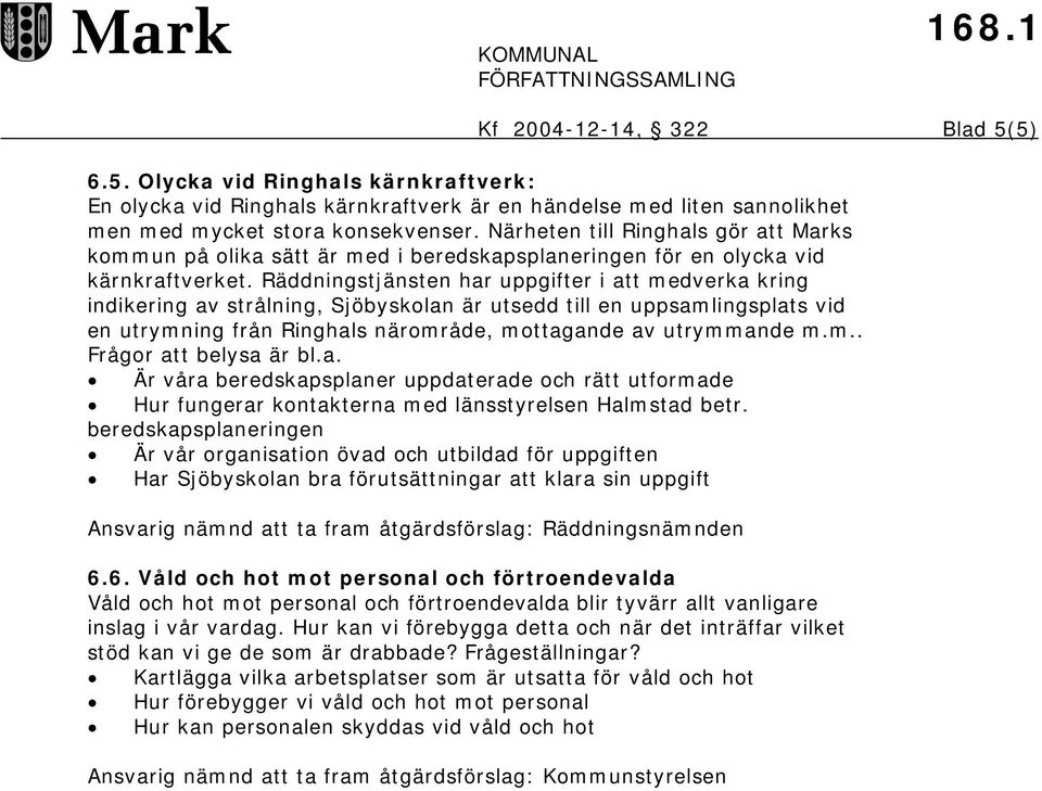 Räddningstjänsten har uppgifter i att medverka kring indikering av strålning, Sjöbyskolan är utsedd till en uppsamlingsplats vid en utrymning från Ringhals närområde, mottagande av utrymmande m.m.. Frågor att belysa är bl.